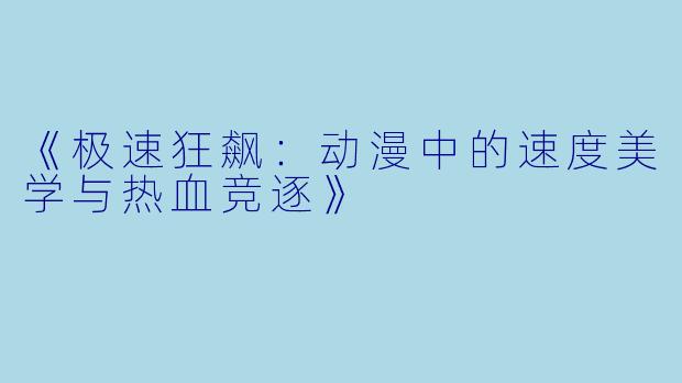 《极速狂飙：动漫中的速度美学与热血竞逐》