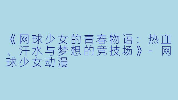 《网球少女的青春物语：热血、汗水与梦想的竞技场》-网球少女动漫