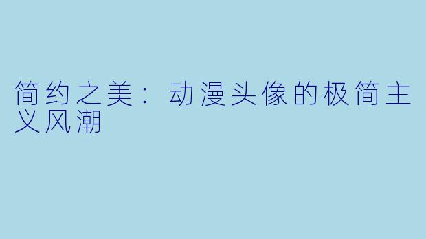 简约之美：动漫头像的极简主义风潮