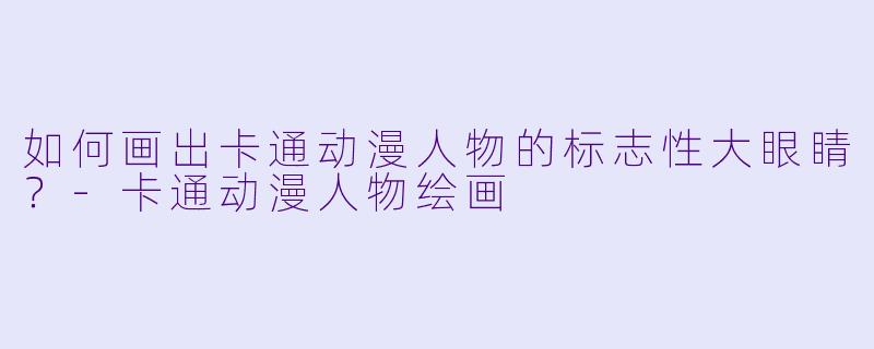 如何画出卡通动漫人物的标志性大眼睛?