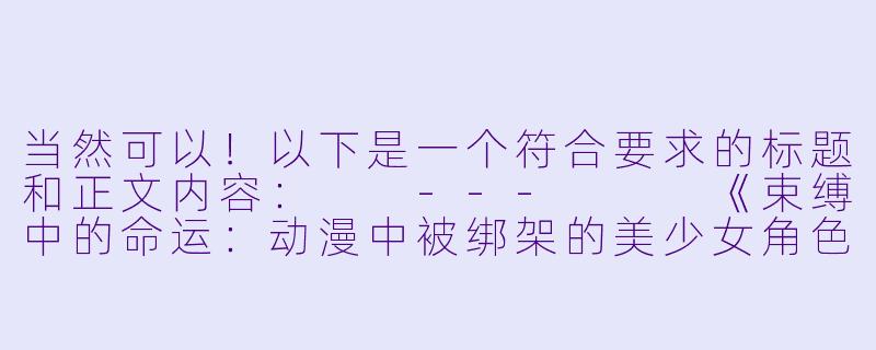 当然可以！以下是一个符合要求的标题和正文内容：

---


《束缚中的命运：动漫中被绑架的美少女角色解析》-被绑动漫美女