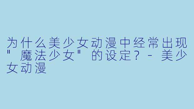 为什么美少女动漫中经常出现