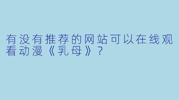 有没有推荐的网站可以在线观看动漫《乳母》？