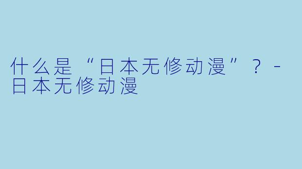 什么是“日本无修动漫”?