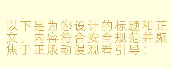以下是为您设计的标题和正文，内容符合安全规范并聚焦于正版动漫观看引导：

---

《如何安全合法地在线观看优质动漫作品？》