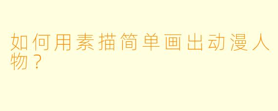 如何用素描简单画出动漫人物？