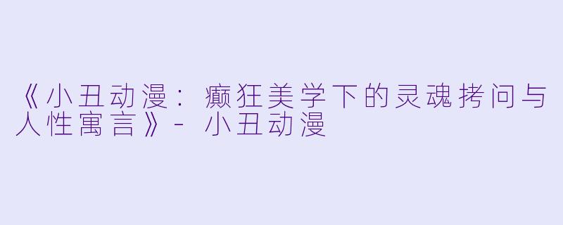 《小丑动漫：癫狂美学下的灵魂拷问与人性寓言》-小丑动漫