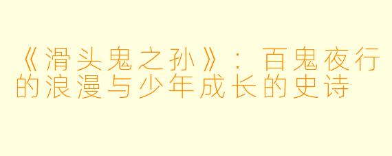 《滑头鬼之孙》：百鬼夜行的浪漫与少年成长的史诗