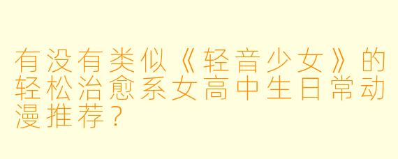 有没有类似《轻音少女》的轻松治愈系女高中生日常动漫推荐？