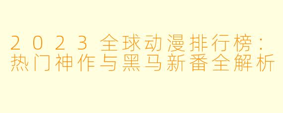 2023全球动漫排行榜：热门神作与黑马新番全解析