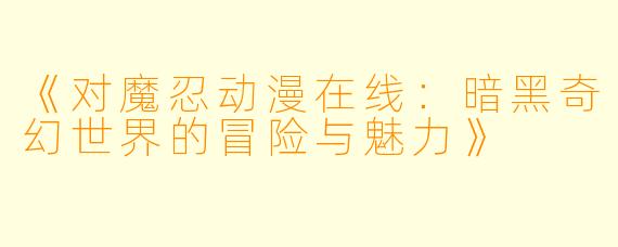 《对魔忍动漫在线：暗黑奇幻世界的冒险与魅力》