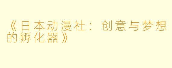 《日本动漫社：创意与梦想的孵化器》