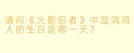 请问《火影忍者》中漩涡鸣人的生日是哪一天？