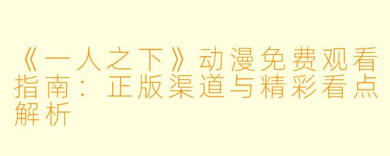 《一人之下》动漫免费观看指南：正版渠道与精彩看点解析