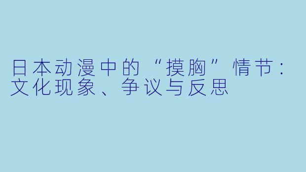 日本动漫中的“摸胸”情节：文化现象、争议与反思