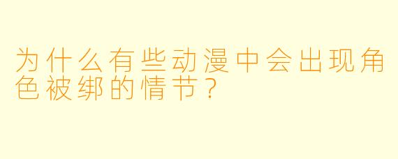 为什么有些动漫中会出现角色被绑的情节？