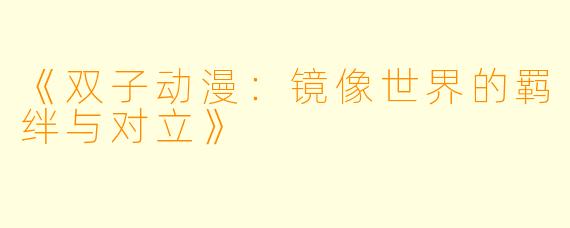 《双子动漫：镜像世界的羁绊与对立》