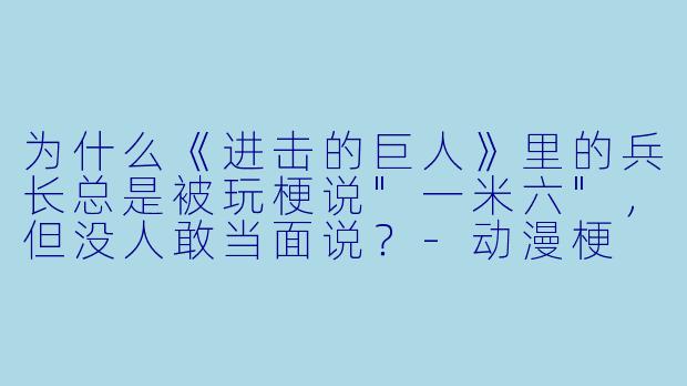 为什么《进击的巨人》里的兵长总是被玩梗说