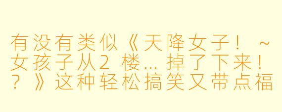 有没有类似《天降女子！～女孩子从2楼…掉了下来！？》这种轻松搞笑又带点福利剧情的动漫推荐？