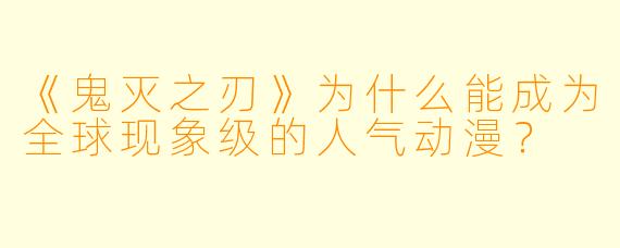 《鬼灭之刃》为什么能成为全球现象级的人气动漫？