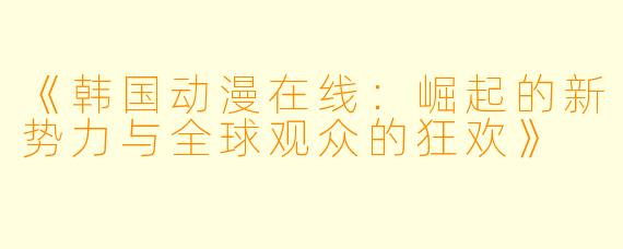 《韩国动漫在线：崛起的新势力与全球观众的狂欢》