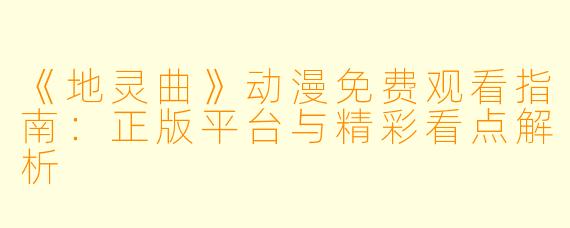 《地灵曲》动漫免费观看指南：正版平台与精彩看点解析