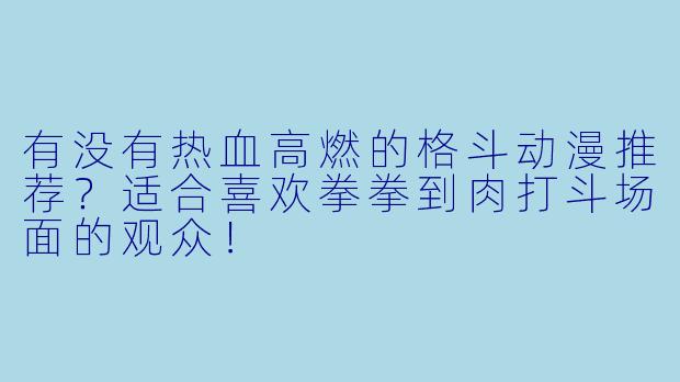 有没有热血高燃的格斗动漫推荐？适合喜欢拳拳到肉打斗场面的观众！