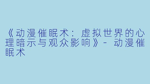 《动漫催眠术：虚拟世界的心理暗示与观众影响》-动漫催眠术