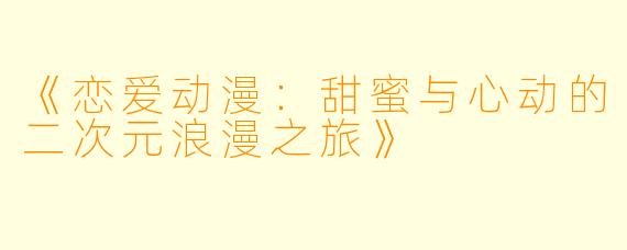 《恋爱动漫：甜蜜与心动的二次元浪漫之旅》