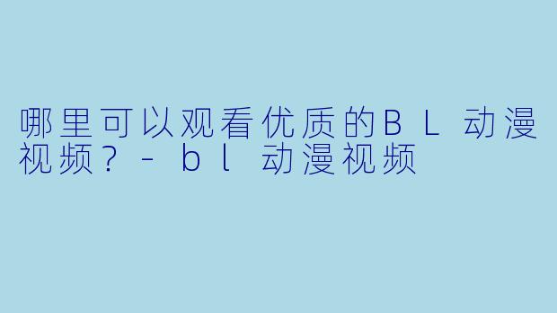 哪里可以观看优质的BL动漫视频?