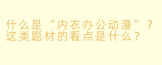 什么是“内衣办公动漫”？这类题材的看点是什么？