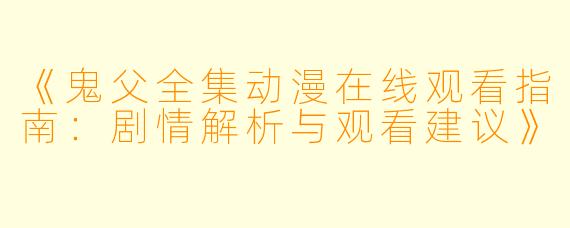 《鬼父全集动漫在线观看指南：剧情解析与观看建议》