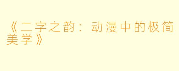 《二字之韵：动漫中的极简美学》