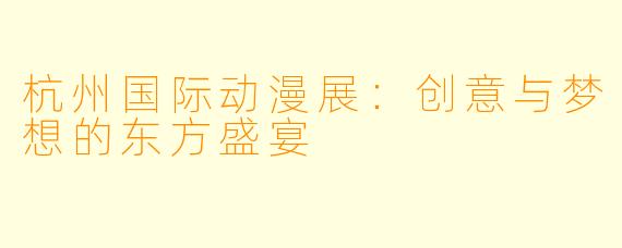 杭州国际动漫展：创意与梦想的东方盛宴