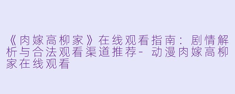 《肉嫁高柳家》在线观看指南：剧情解析与合法观看渠道推荐-动漫肉嫁高柳家在线观看