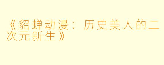 《貂蝉动漫：历史美人的二次元新生》