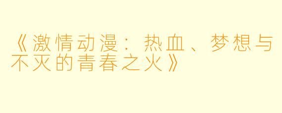 《激情动漫：热血、梦想与不灭的青春之火》