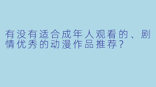 有没有适合成年人观看的、剧情优秀的动漫作品推荐？