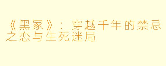《黑冢》：穿越千年的禁忌之恋与生死迷局