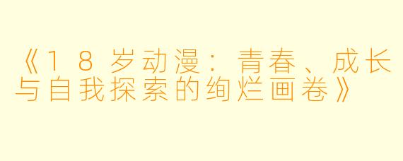 《18岁动漫：青春、成长与自我探索的绚烂画卷》