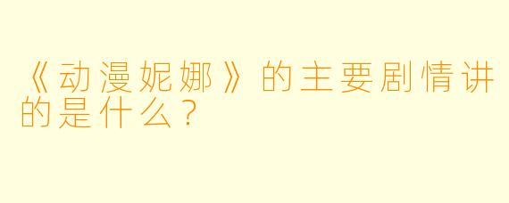 《动漫妮娜》的主要剧情讲的是什么？