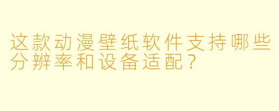 这款动漫壁纸软件支持哪些分辨率和设备适配？