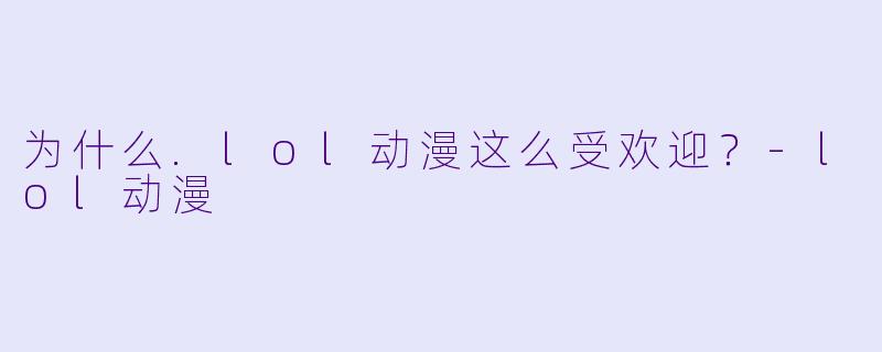 为什么.lol动漫这么受欢迎？-lol动漫