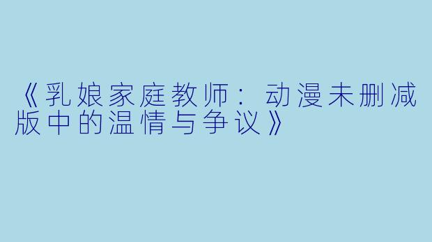 《乳娘家庭教师：动漫未删减版中的温情与争议》