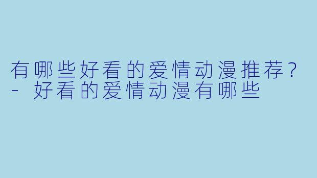 有哪些好看的爱情动漫推荐？-好看的爱情动漫有哪些