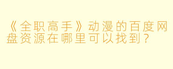 《全职高手》动漫的百度网盘资源在哪里可以找到？