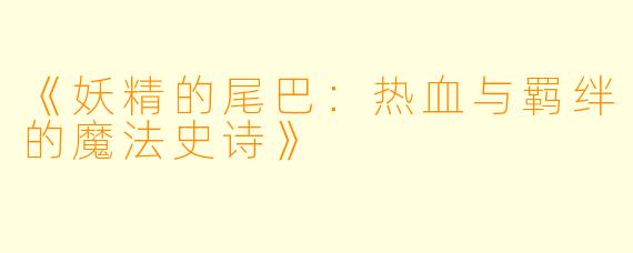 《妖精的尾巴：热血与羁绊的魔法史诗》