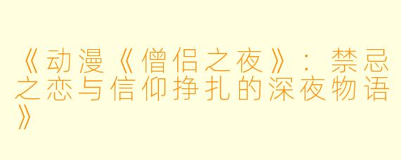 《动漫《僧侣之夜》：禁忌之恋与信仰挣扎的深夜物语》
