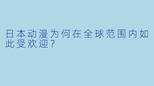 日本动漫为何在全球范围内如此受欢迎？