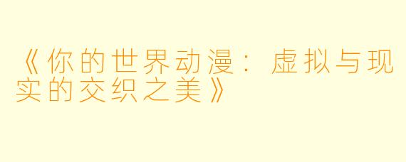 《你的世界动漫：虚拟与现实的交织之美》